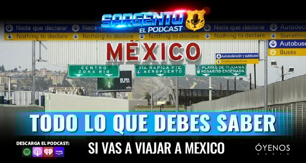 Consejos si piensas viajar a México en Sargento, El Podcast