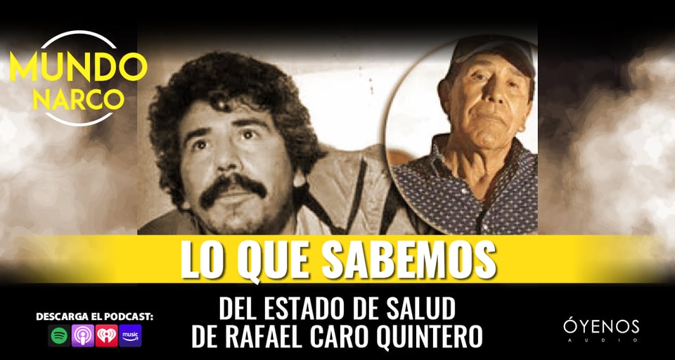 Caro Quintero: Lo que sabemos de su inquietante estado de salud