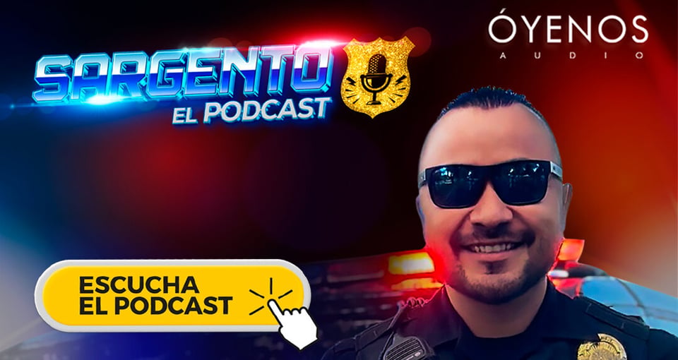 Sargento El Podcast, Carlos Cornejo, Óyenos Audio, MundoNOW, policía