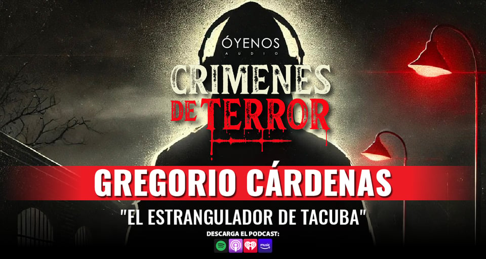 Goyo Cárdenas, Terror Crimes, Tacuba Strangler, Podcast, Óyenos Audio